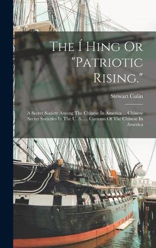 The Í Hing Or "patriotic Rising.": A Secret Society Among The Chinese In America ... Chinese Secret Societies In The U. S. .... Customs Of The Chinese In America