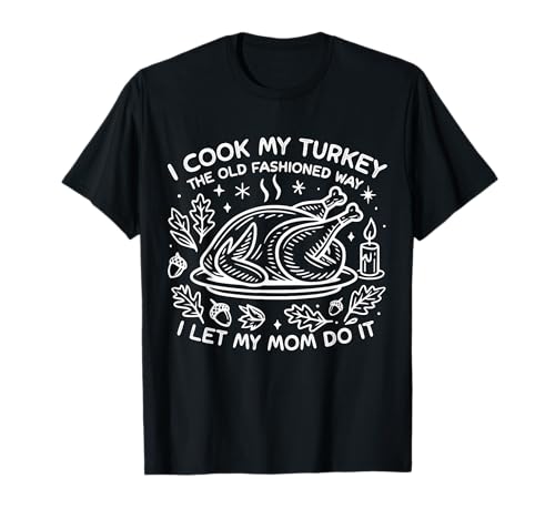 I Cook My Turkey The Old Fashioned Way I Let My Mom Do It T-Shirt