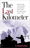 The Last Kilometer: Marching to Victory in Europe with the Big Red One, 1944-1945 (Association of the U.S. Army)