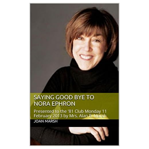 SAYING GOOD BYE TO NORA EPHRON: Presented to the '81 Club Monday 11 February 2013 by Mrs. Alan R. Marsh (Joan's Historical Nonfiction Books About Women and Men)