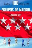 LOS 100 MEJORES EQUIPOS DE MADRID: ¿ ESTARÁ EL TUYO ? (Spanish Edition)