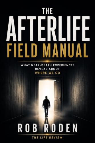 The Afterlife Field Manual: What Near-Death Experiences Reveal About Where We Go (Afterlife Field Briefings Book 2)