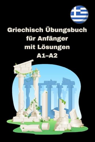 Griechisch Übungsbuch für Anfänger mit Lösungen A1–A2: Lese- und Schreibübungen, Verben, Wortschatztraining – Perfekt zum Selbstlernen