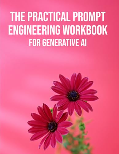The Practical Prompt Engineering Workbook for Generative AI: A Structured Logbook for Testing, Refining, and Optimizing LLM Inputs and Model Parameters