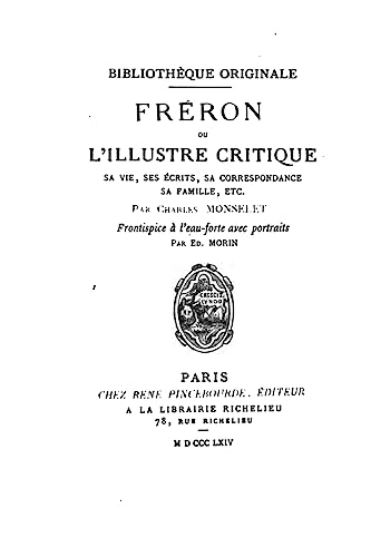 Fréron, ou, L'illustre critique, ou, L'illustre critique, sa vie, ses écrits, sa correspondance (French Edition)