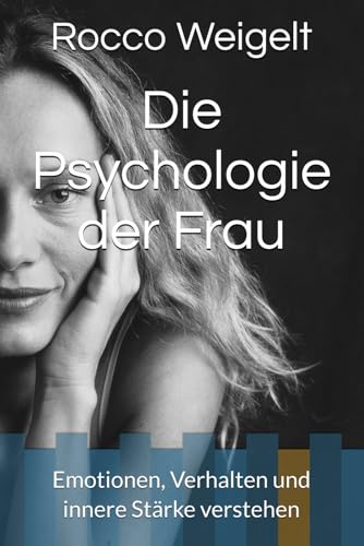 Die Psychologie der Frau: Emotionen, Verhalten und innere Stärke verstehen