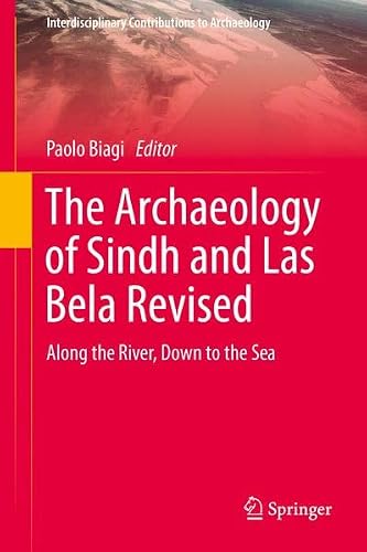 The Archaeology of Sindh and Las Bela Revised: Along the River, Down to the Sea (Interdisciplinary Contributions to Archaeology)
