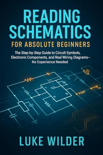 Reading Schematics for Absolute Beginners : The Step-by-Step Guide to Circuit Symbols, Electronic Components, and Real Wiring Diagrams — No Experience Needed
