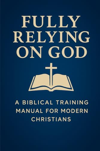 Fully Relying on God: A Biblical Training Manual for Modern