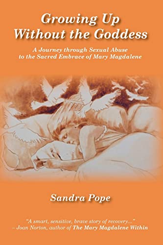 Growing Up Without the Goddess: A Journey through Sexual Abuse to the Sacred Embrace of Mary Magdalene
