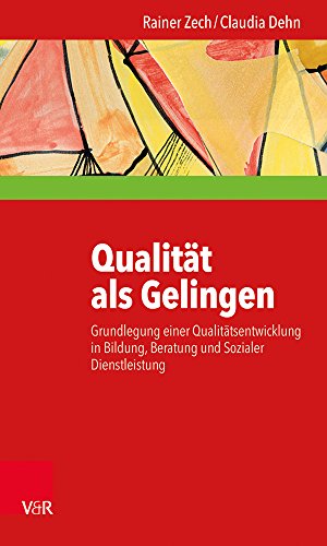 Qualität als Gelingen: Grundlegung einer Qualitätsentwicklung in Bildung, Beratung und Sozialer Di Qualität als Gelingen: Grundlegung einer Qualitätsentwicklung in Bildung, Beratung und Sozialer Di