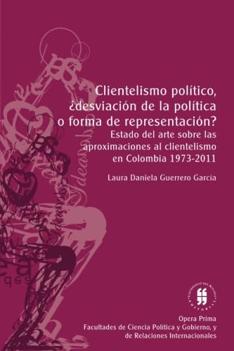Clientelismo político, desviación de la política o forma de representación?: Estado del arte sobre las aproximaciones al clientelismo en Colombia 1973-2011