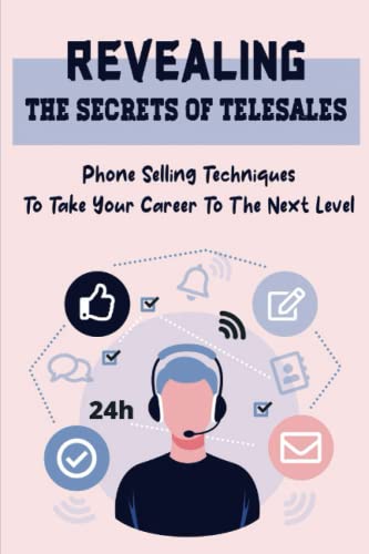 Revealing The Secrets Of Telesales: Phone Selling Techniques To Take Your Career To The Next Level