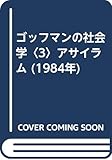 ゴッフマンの社会学〈3〉アサイラム (1984年)