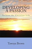 Developing A Passion: To Live the Christian Life 0692689044 Book Cover
