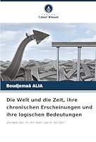 Die Welt und die Zeit, ihre chronischen Erscheinungen und ihre logischen Bedeutungen (German Edition) 6208961688 Book Cover