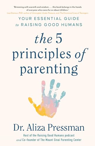 The 5 Principles of Parenting: Your Essential Guide to Raising Good Humans