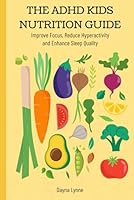 The ADHD Kids Nutritions Guide: Improve Focus, Reduced Hyperactivity, and Enhance Sleep Quality B0D9JXFLRG Book Cover
