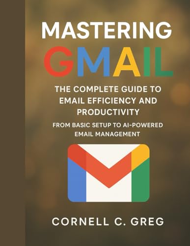 Mastering Gmail: The Complete Guide to Email Efficiency and Productivity: