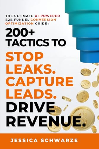 The Ultimate AI-Powered B2B Funnel Conversion Optimization Guide: 200+ Tactics to Stop Leaks. Capture Leads. Drive Revenue. (The Ultimate B2B ... to Revenue: Master the Entire Funnel)