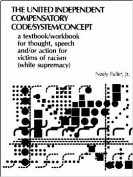 The united-independent compensatory code/system/concept: A textbook/workbook for thought, speech, and/or action, for victims of *racism (white supremacy) Revised Edition