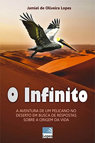 O Infinito: A AVENTURA DE UM PELICANO NO DESERTO EM BUSCA DE RESPOSTAS SOBRE A ORIGEM DA VIDA