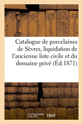 Catalogue de Porcelaines de Sèvres, Liquidation de l'Ancienne Liste Civile Et Du Domaine Privé (French Edition)