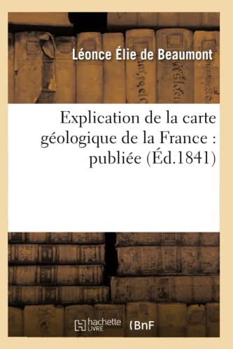 Explication de la Carte Géologique de la France: Publiée (Éd.1841) (Sciences) (French Edition)