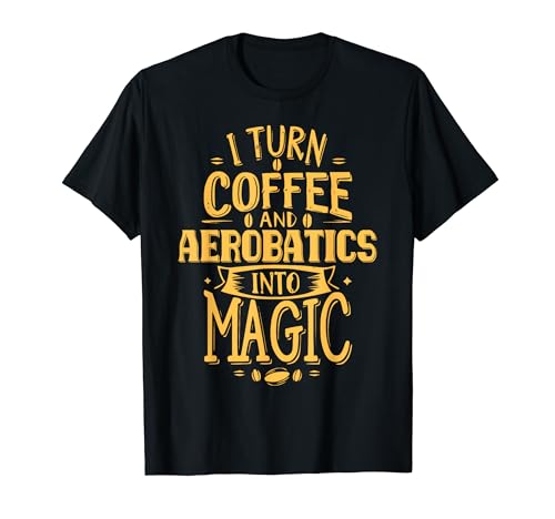 I Turn Coffee And Aerobatics in Magic Funny T-Shirt