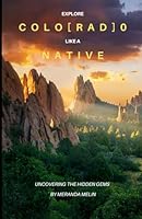 Explore Colorado Like A Native: Uncover the Hidden Gems B0D77QMJM3 Book Cover