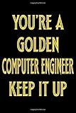  You\'re a golden Computer Engineer Keep it up: Appreciation Notebook/Journal Homebook For your favorite Computer Engineer  6\