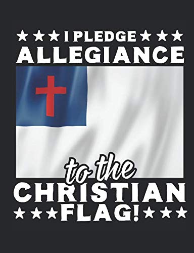 I Pledge Allegiance To The Christian Flag!: A Wide Ruled Composition Notebook For Men, Women, And Children, Who Love Jesus Christ