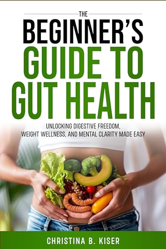 The Beginner's Guide To Gut Health: Unlocking Digestive Freedom, Weight