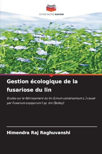 Gestion écologique de la fusariose du lin: Etudes sur le flétrissement du lin (Linum usitatissimum L.) causé par Fusarium oxysporum f.sp. lini (Bolley)