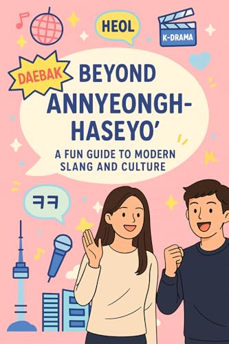 Beyond “Annyeonghaseyo” A Fun Guide to Modern Korean Slang and Culture (English): Speak Naturally with Real Korean Expressions from K-Dramas, K-Pop, and Everyday Life