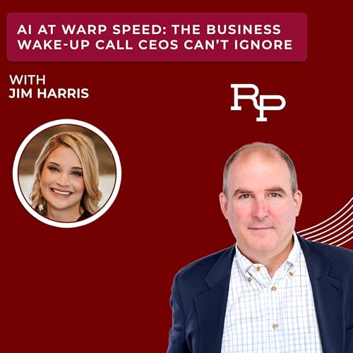 AI at Warp Speed: The Business Wake-Up Call CEOs Can&rsquo;t Ignore with Jim Harris