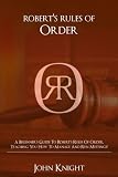 Robert's Rules of Order: A Beginner's Guide to Robert's Rules of Order, Teaching You how to Manage and Run Meetings!