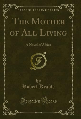 The Mother of All Living: A Novel of Africa (Classic Reprint)