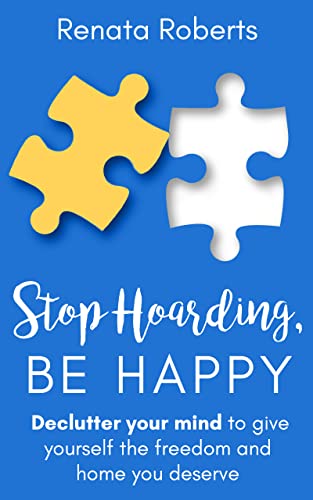 Stop Hoarding, Be Happy: Declutter Your Mind to Give Yourself the Freedom and Home You Deserve (Declutter Me Book 2)