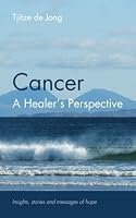 Cancer, a Healer's Perspective: Insights, Stories and Messages of Hope 1461054915 Book Cover