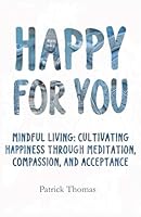 Happy For You: Mindful Living: Cultivating Happiness Through Meditation, Compassion, and Acceptance 106848330X Book Cover