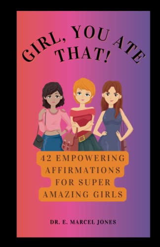 Girl, You Ate That!: 42 Empowering Affirmations For Amazing Girls