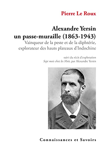 Alexandre Yersin un passe-muraille (1863-1943): Vainqueur de la peste et de la diphtérie, explorateur des hauts plateaux d'Indochine