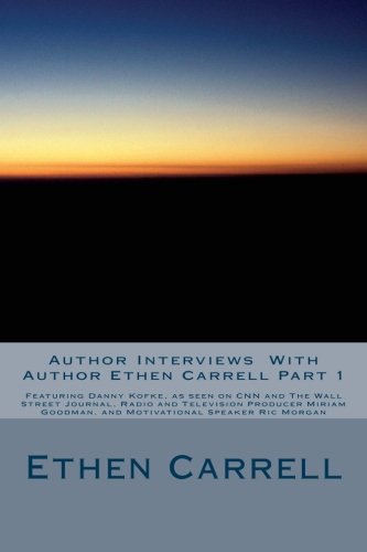 Author Interviews With Author Ethen Carrell Part 1: Featuring Authors Such As But Not Limited To: Danny Kofke, as seen on CNN and The Wall Street ... Winning Author Gregory Fournier: Volume 1
