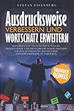 Ausdrucksweise Verbessern und Wortschatz Erweitern: Das komplette Trainingsbuch für eine überzeugende und erfolgreiche Kommunikation, um eine Optimierung der Rhetorik und Körpersprache zu erreichen - Stefan Eisenberg 