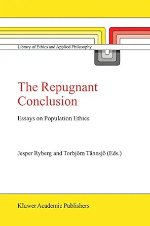 The Repugnant Conclusion: Essays on Population Ethics 2004th Edition The Repugnant Conclusion: Essays on Population Ethics 2004th Edition book cover