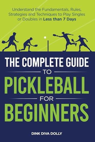 The Complete Guide to Pickleball for Beginners: Understand the Fundamentals, Rules, Strategies, and Techniques to Play Singles or Doubles in Less Than Seven Days