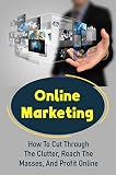 Online Marketing: How To Cut Through The Clutter, Reach The Masses, And Profit Online (English Edition)