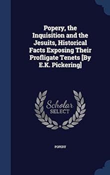 Hardcover Popery, the Inquisition and the Jesuits, Historical Facts Exposing Their Profligate Tenets [By E.K. Pickering] Book