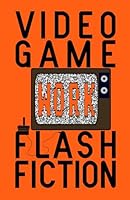 Video Game Flash Fiction: Work 1965071015 Book Cover